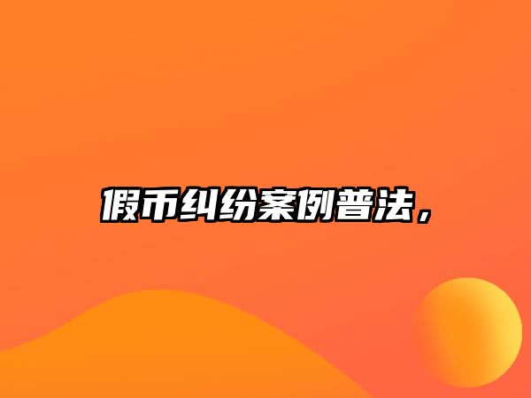 假幣糾紛案例普法，