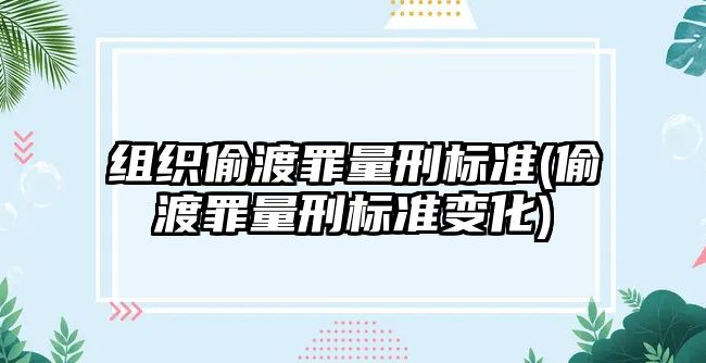 組織偷渡罪量刑標(biāo)準(zhǔn)(偷渡罪量刑標(biāo)準(zhǔn)變化)