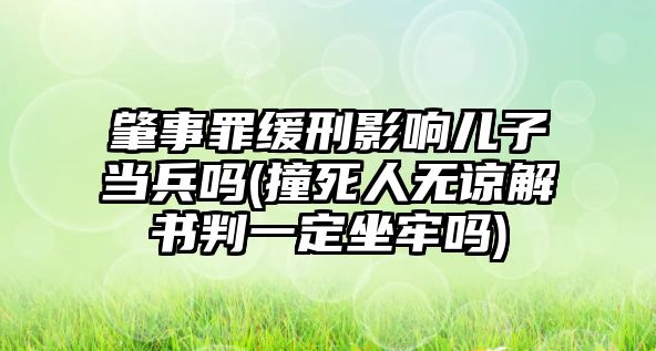 肇事罪緩刑影響兒子當兵嗎(撞死人無諒解書判一定坐牢嗎)