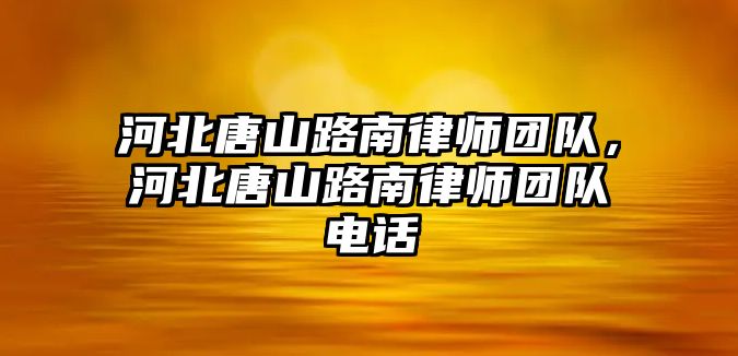 河北唐山路南律師團隊，河北唐山路南律師團隊電話