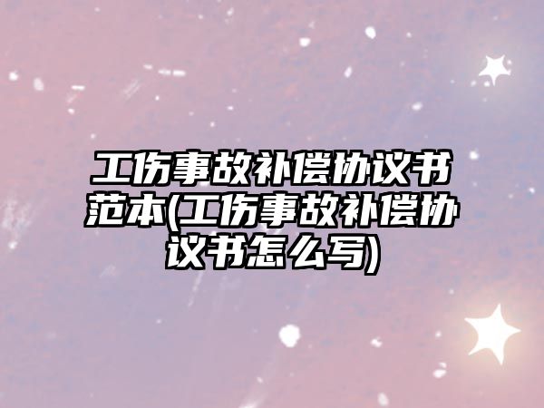 工傷事故補償協議書范本(工傷事故補償協議書怎么寫)