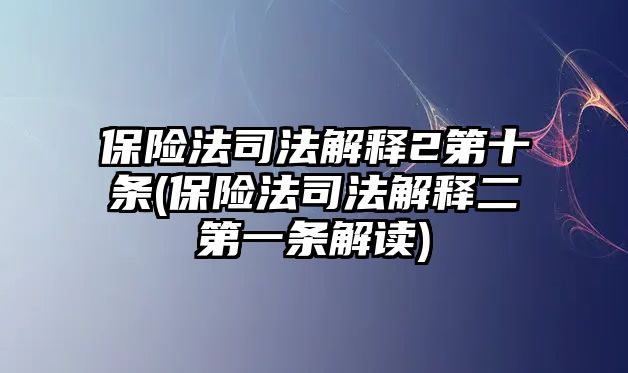 保險(xiǎn)法司法解釋2第十條(保險(xiǎn)法司法解釋二第一條解讀)