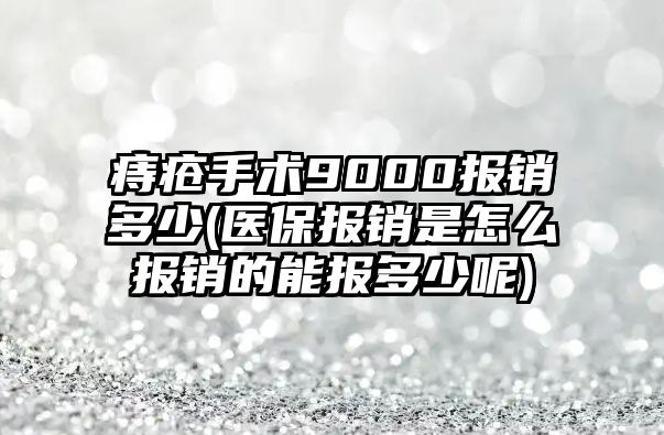 痔瘡手術9000報銷多少(醫保報銷是怎么報銷的能報多少呢)