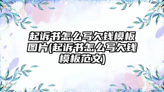 起訴書怎么寫欠錢模板圖片(起訴書怎么寫欠錢模板范文)