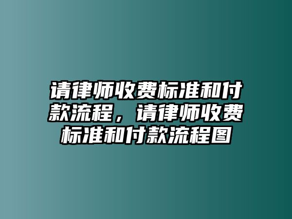 請(qǐng)律師收費(fèi)標(biāo)準(zhǔn)和付款流程，請(qǐng)律師收費(fèi)標(biāo)準(zhǔn)和付款流程圖