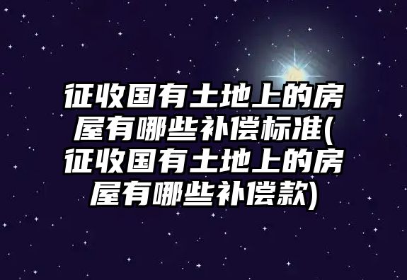 征收國有土地上的房屋有哪些補償標準(征收國有土地上的房屋有哪些補償款)