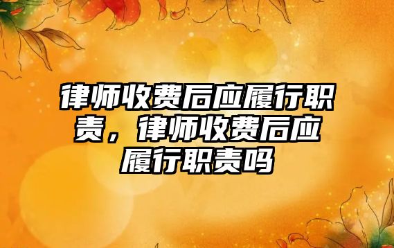 律師收費后應履行職責，律師收費后應履行職責嗎