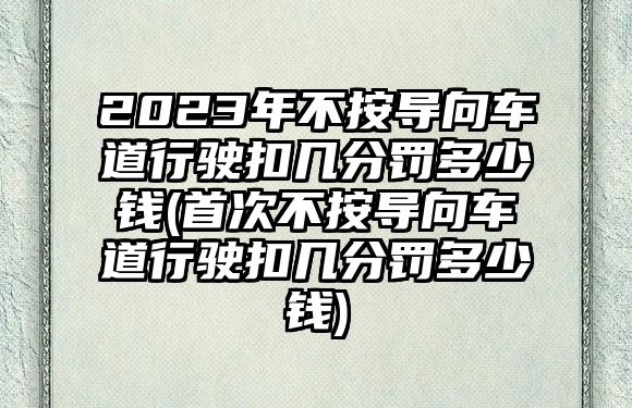 2023年不按導向車道行駛扣幾分罰多少錢(首次不按導向車道行駛扣幾分罰多少錢)