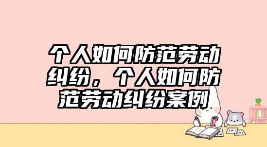 個(gè)人如何防范勞動(dòng)糾紛，個(gè)人如何防范勞動(dòng)糾紛案例