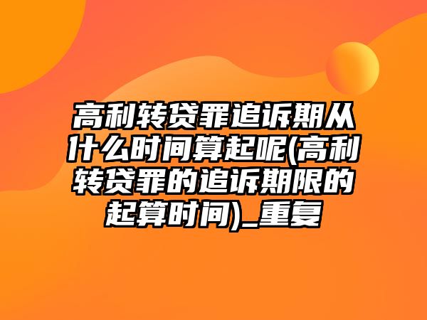 高利轉貸罪追訴期從什么時間算起呢(高利轉貸罪的追訴期限的起算時間)_重復