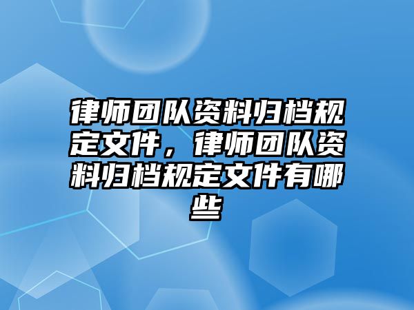 律師團隊資料歸檔規定文件，律師團隊資料歸檔規定文件有哪些