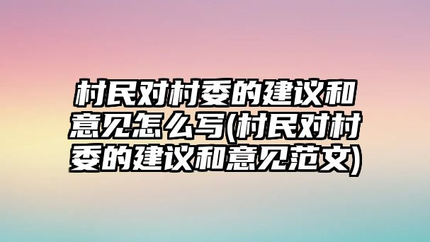 村民對村委的建議和意見怎么寫(村民對村委的建議和意見范文)