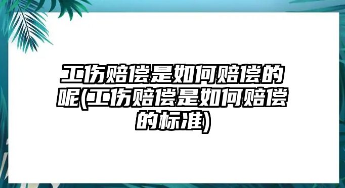 工傷賠償是如何賠償的呢(工傷賠償是如何賠償的標準)