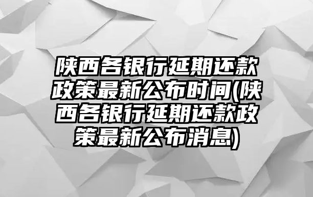 陜西各銀行延期還款政策最新公布時間(陜西各銀行延期還款政策最新公布消息)