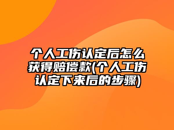 個人工傷認定后怎么獲得賠償款(個人工傷認定下來后的步驟)