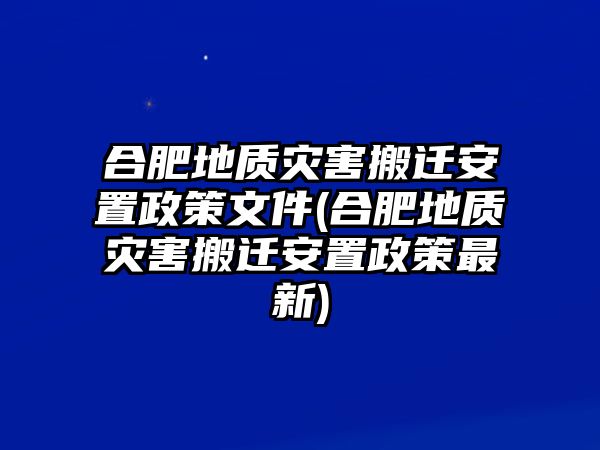 合肥地質災害搬遷安置政策文件(合肥地質災害搬遷安置政策最新)