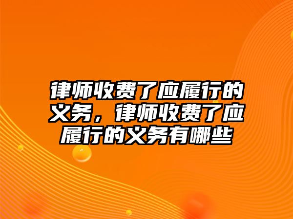 律師收費了應履行的義務，律師收費了應履行的義務有哪些