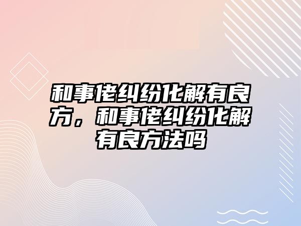 和事佬糾紛化解有良方，和事佬糾紛化解有良方法嗎