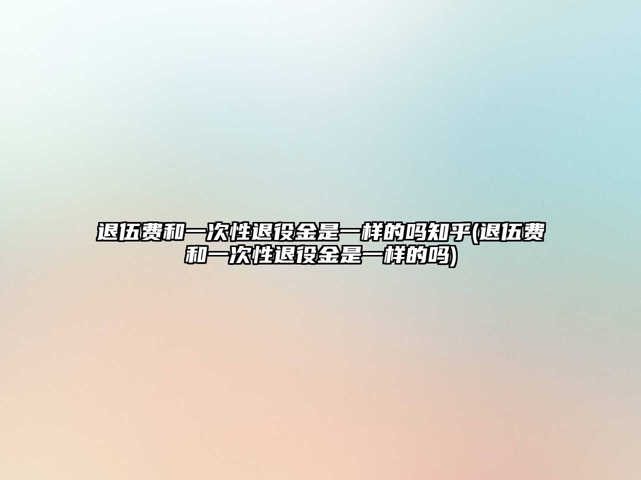 退伍費(fèi)和一次性退役金是一樣的嗎知乎(退伍費(fèi)和一次性退役金是一樣的嗎)