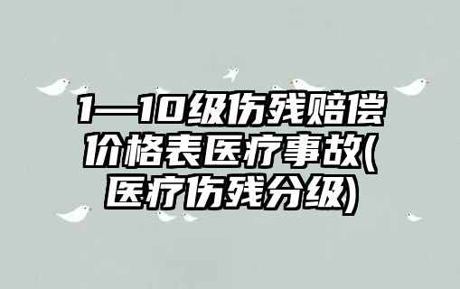 1—10級傷殘賠償價格表醫療事故(醫療傷殘分級)