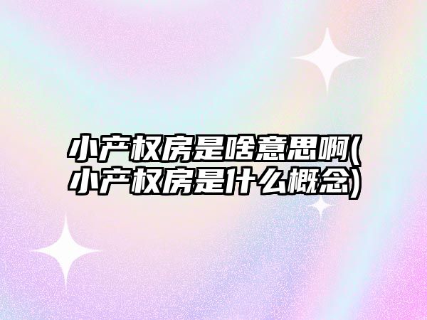 小產權房是啥意思啊(小產權房是什么概念)