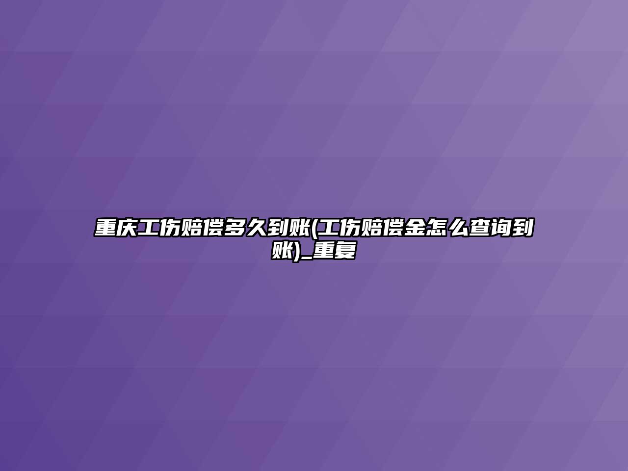 重慶工傷賠償多久到賬(工傷賠償金怎么查詢到賬)_重復(fù)