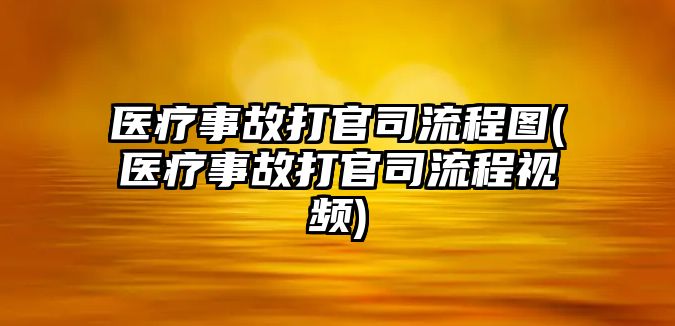 醫療事故打官司流程圖(醫療事故打官司流程視頻)