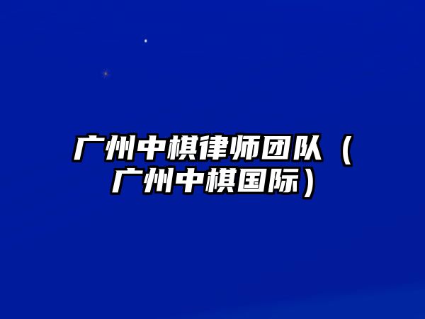 廣州中棋律師團(tuán)隊（廣州中棋國際）