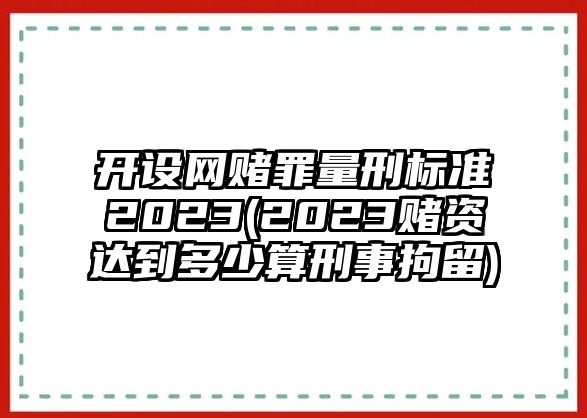 開設網賭罪量刑標準2023(2023賭資達到多少算刑事拘留)