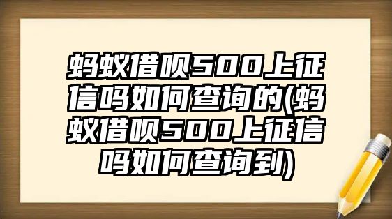 螞蟻借唄500上征信嗎如何查詢的(螞蟻借唄500上征信嗎如何查詢到)