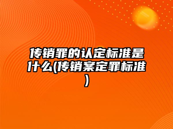 傳銷罪的認定標準是什么(傳銷案定罪標準)