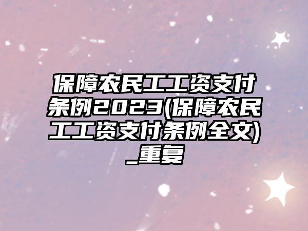 保障農民工工資支付條例2023(保障農民工工資支付條例全文)_重復