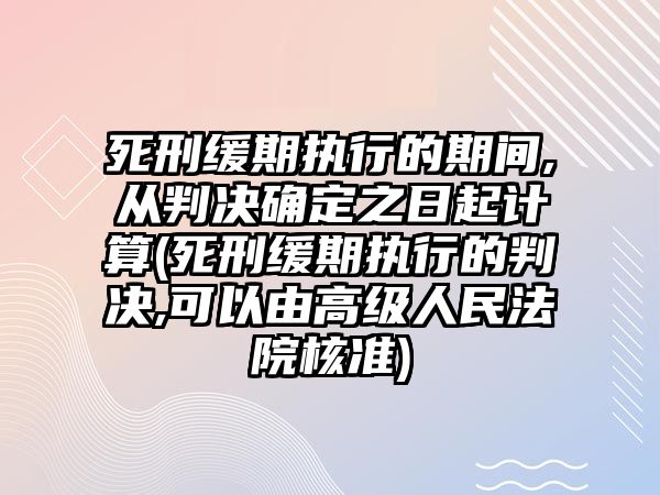 死刑緩期執行的期間,從判決確定之日起計算(死刑緩期執行的判決,可以由高級人民法院核準)