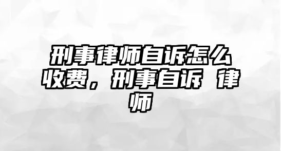 刑事律師自訴怎么收費，刑事自訴 律師