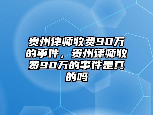 貴州律師收費90萬的事件，貴州律師收費90萬的事件是真的嗎