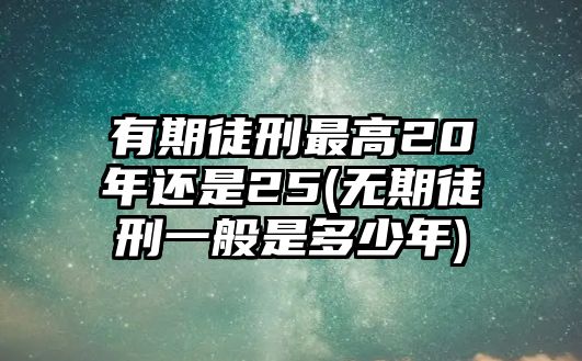 有期徒刑最高20年還是25(無期徒刑一般是多少年)