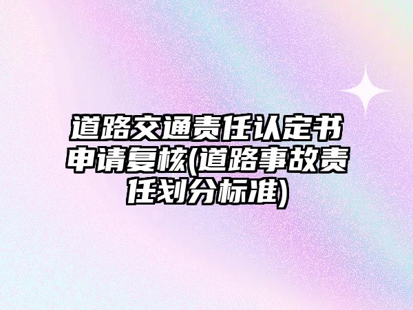 道路交通責任認定書申請復核(道路事故責任劃分標準)