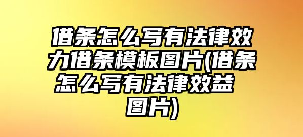 借條怎么寫有法律效力借條模板圖片(借條怎么寫有法律效益 圖片)