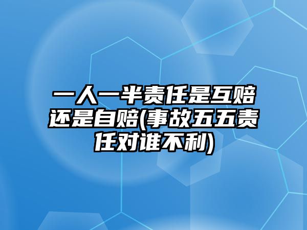 一人一半責任是互賠還是自賠(事故五五責任對誰不利)