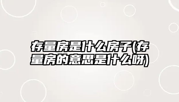 存量房是什么房子(存量房的意思是什么呀)