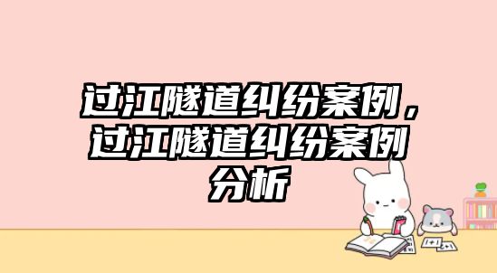 過(guò)江隧道糾紛案例，過(guò)江隧道糾紛案例分析