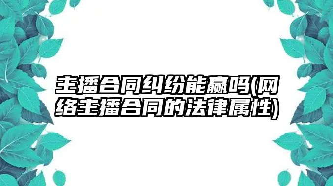 主播合同糾紛能贏嗎(網絡主播合同的法律屬性)