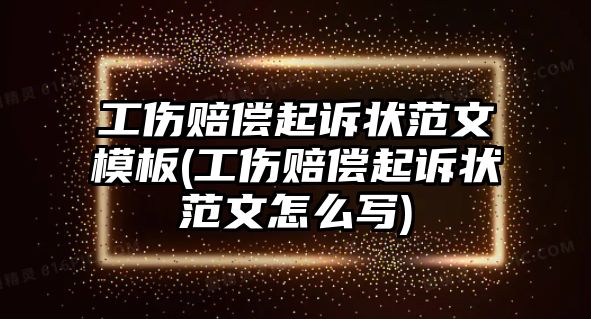 工傷賠償起訴狀范文模板(工傷賠償起訴狀范文怎么寫)