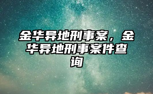 金華異地刑事案，金華異地刑事案件查詢