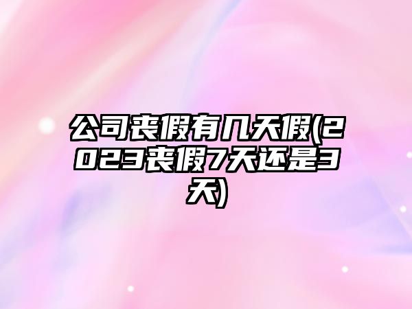 公司喪假有幾天假(2023喪假7天還是3天)