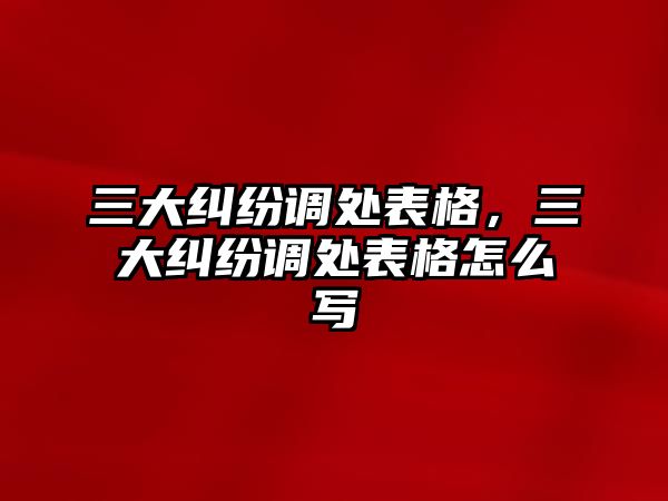 三大糾紛調處表格，三大糾紛調處表格怎么寫