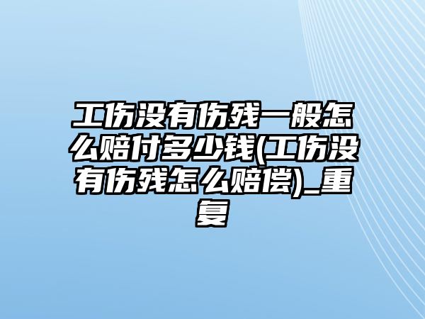 工傷沒有傷殘一般怎么賠付多少錢(工傷沒有傷殘怎么賠償)_重復