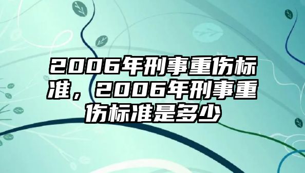 2006年刑事重傷標(biāo)準(zhǔn)，2006年刑事重傷標(biāo)準(zhǔn)是多少