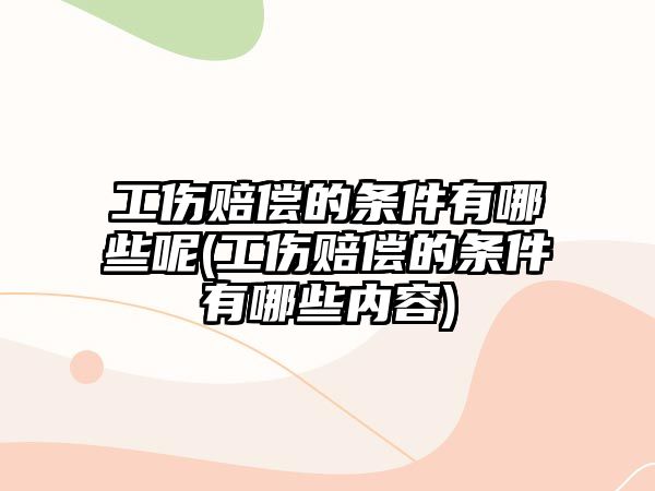 工傷賠償的條件有哪些呢(工傷賠償的條件有哪些內容)