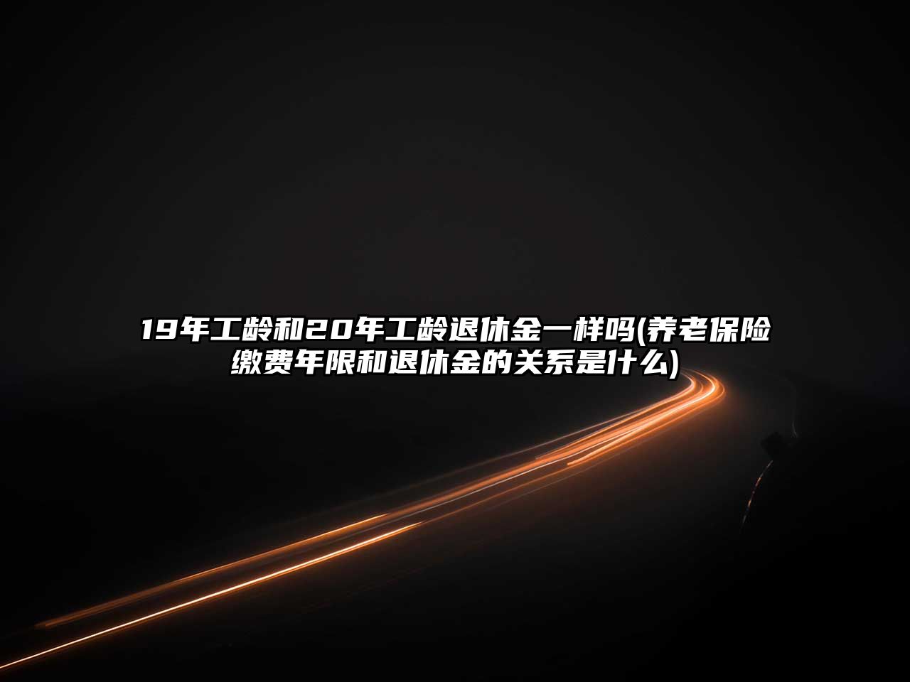 19年工齡和20年工齡退休金一樣嗎(養(yǎng)老保險(xiǎn)繳費(fèi)年限和退休金的關(guān)系是什么)